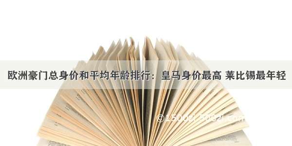 欧洲豪门总身价和平均年龄排行：皇马身价最高 莱比锡最年轻