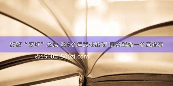 肝脏“变坏”之后 这6个症状或出现 真希望你一个都没有