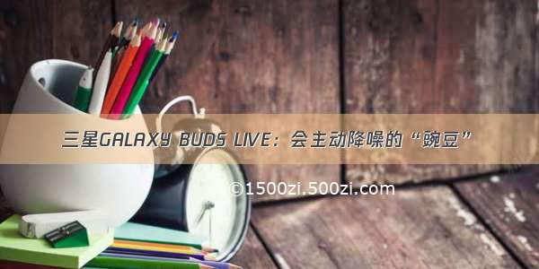 三星GALAXY BUDS LIVE：会主动降噪的“豌豆”