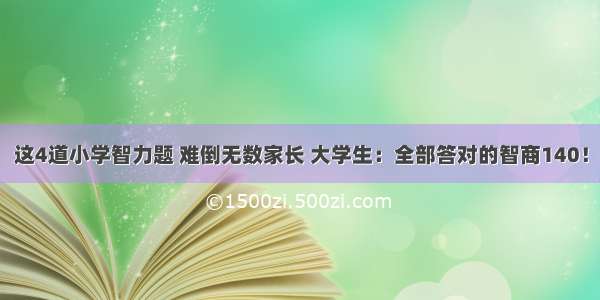 这4道小学智力题 难倒无数家长 大学生：全部答对的智商140！