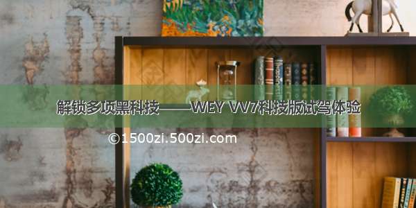 解锁多项黑科技——WEY VV7科技版试驾体验