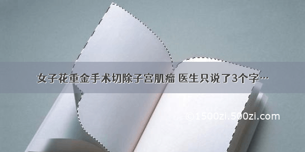 女子花重金手术切除子宫肌瘤 医生只说了3个字…