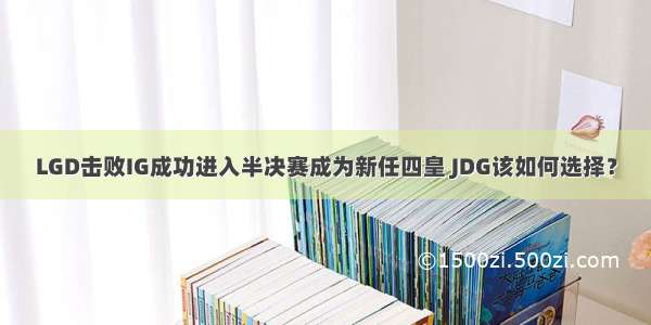 LGD击败IG成功进入半决赛成为新任四皇 JDG该如何选择？