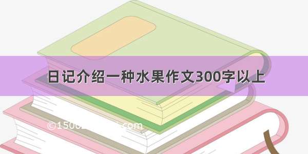 日记介绍一种水果作文300字以上