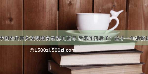 中国古代四大发明领先世界几百年 后来咋落后了？孟子一句话说透