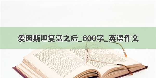 爱因斯坦复活之后_600字_英语作文