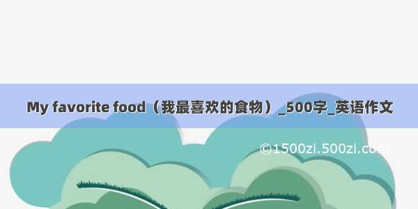 My favorite food（我最喜欢的食物）_500字_英语作文