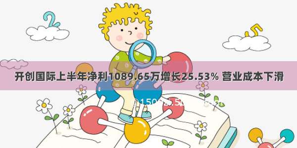 开创国际上半年净利1089.65万增长25.53% 营业成本下滑