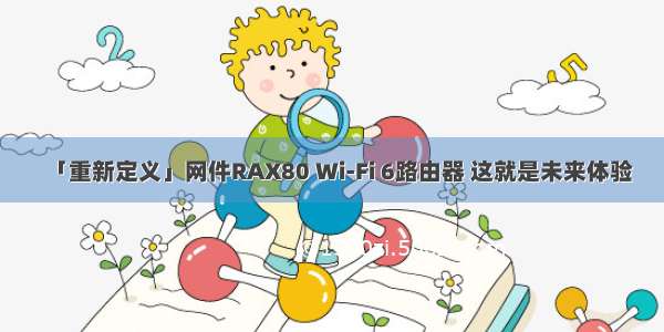 「重新定义」网件RAX80 Wi-Fi 6路由器 这就是未来体验