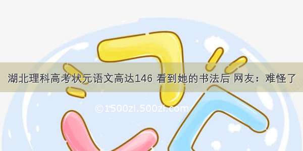 湖北理科高考状元语文高达146 看到她的书法后 网友：难怪了