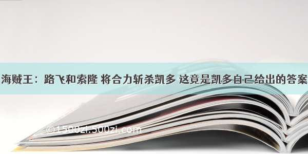 海贼王：路飞和索隆 将合力斩杀凯多 这竟是凯多自己给出的答案