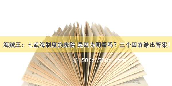 海贼王：七武海制度的废除 是因为明哥吗？三个因素给出答案！