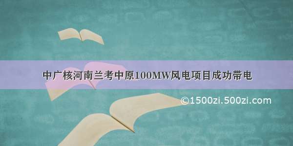 中广核河南兰考中原100MW风电项目成功带电