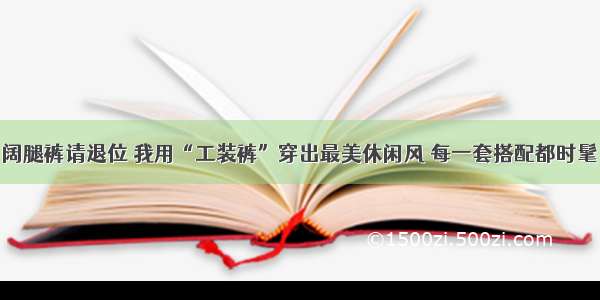 阔腿裤请退位 我用“工装裤”穿出最美休闲风 每一套搭配都时髦