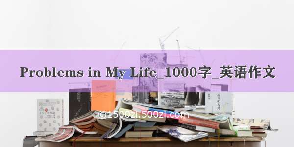 Problems in My Life_1000字_英语作文