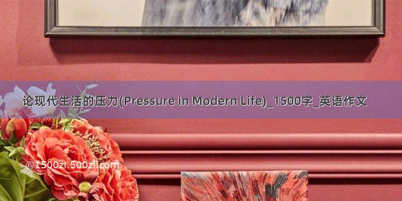 论现代生活的压力(Pressure in Modern Life)_1500字_英语作文