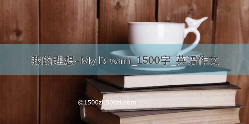 我的理想-My Dream_1500字_英语作文