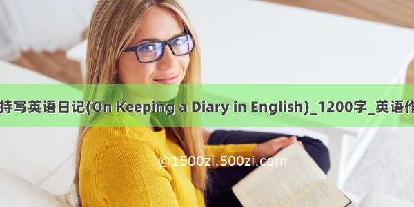 坚持写英语日记(On Keeping a Diary in English)_1200字_英语作文