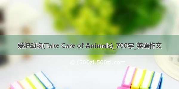 爱护动物(Take Care of Animals)_700字_英语作文