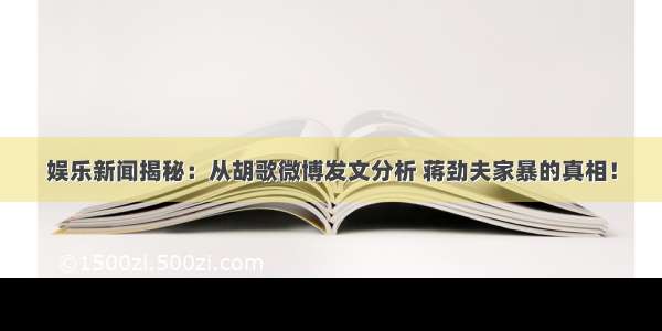 娱乐新闻揭秘：从胡歌微博发文分析 蒋劲夫家暴的真相！