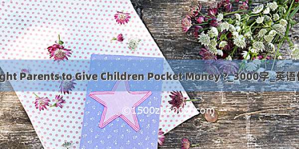 Ought Parents to Give Children Pocket Money ?_3000字_英语作文