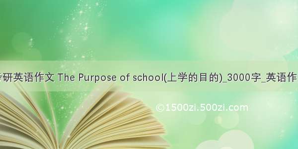 考研英语作文 The Purpose of school(上学的目的)_3000字_英语作文