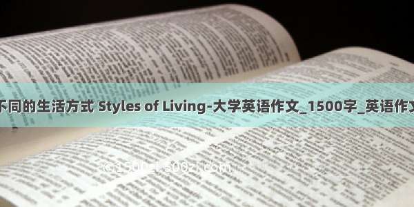 不同的生活方式 Styles of Living-大学英语作文_1500字_英语作文