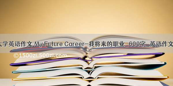 大学英语作文 My Future Career-我将来的职业_600字_英语作文