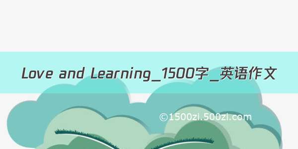 Love and Learning_1500字_英语作文