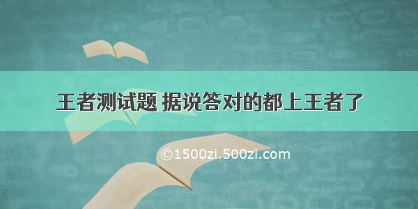 王者测试题 据说答对的都上王者了