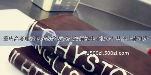 重庆高考理科状元数学丢1分 3年前是中考状元！从不上补习班