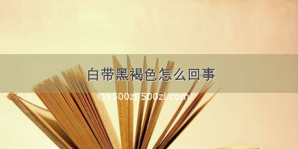 白带黑褐色怎么回事