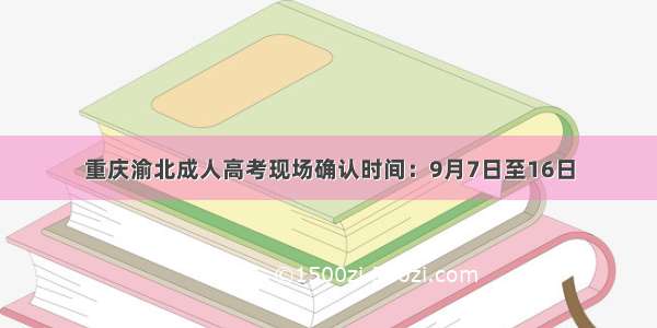 重庆渝北成人高考现场确认时间：9月7日至16日