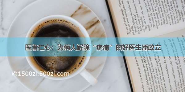 医者仁心：为病人解除“疼痛”的好医生潘政立