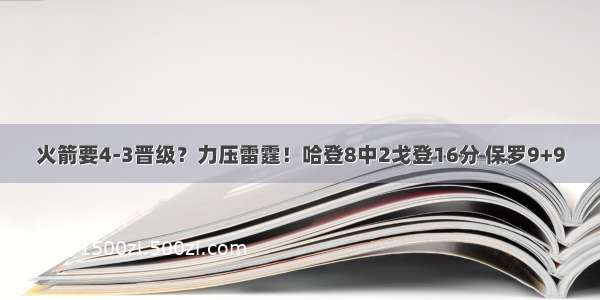 火箭要4-3晋级？力压雷霆！哈登8中2戈登16分 保罗9+9