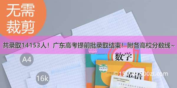 共录取14153人！广东高考提前批录取结束！附各高校分数线~