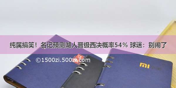 纯属搞笑！名记预测湖人晋级西决概率54％ 球迷：别闹了