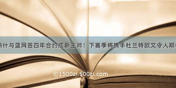 纳什与篮网签四年合约成新主帅！下赛季将携手杜兰特欧文令人期待