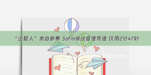 “出题人”亲自参赛 Sofm挑战盲僧竞速 仅用2分47秒