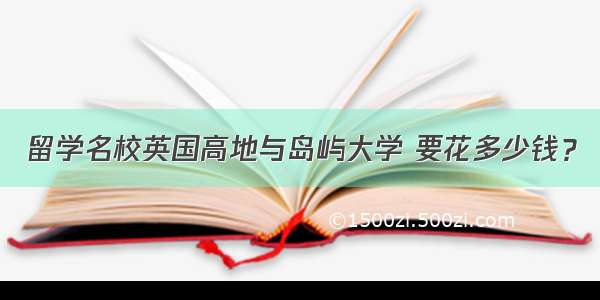 留学名校英国高地与岛屿大学 要花多少钱？