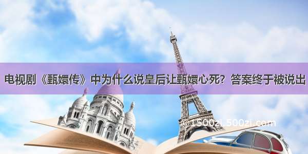 电视剧《甄嬛传》中为什么说皇后让甄嬛心死？答案终于被说出