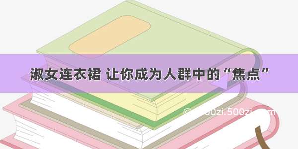 淑女连衣裙 让你成为人群中的“焦点”