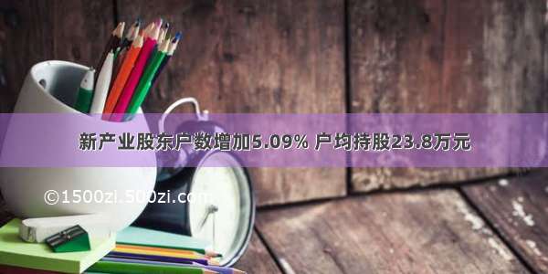 新产业股东户数增加5.09% 户均持股23.8万元