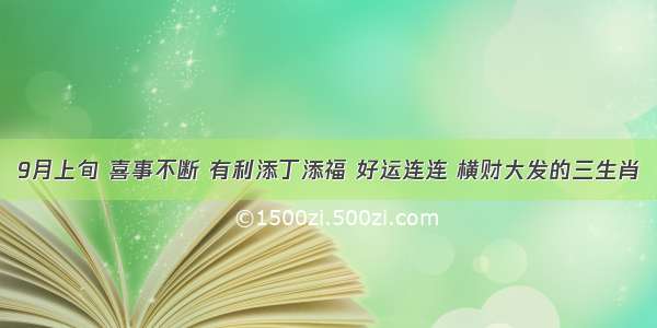 9月上旬 喜事不断 有利添丁添福 好运连连 横财大发的三生肖