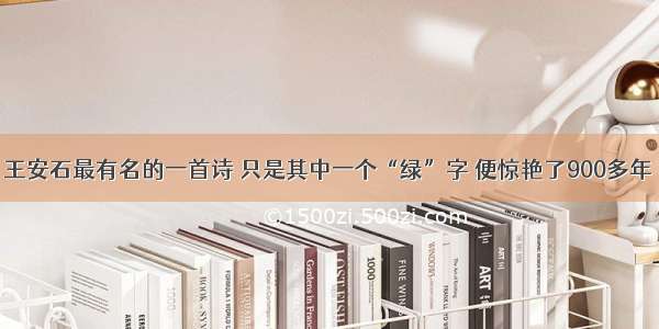 王安石最有名的一首诗 只是其中一个“绿”字 便惊艳了900多年