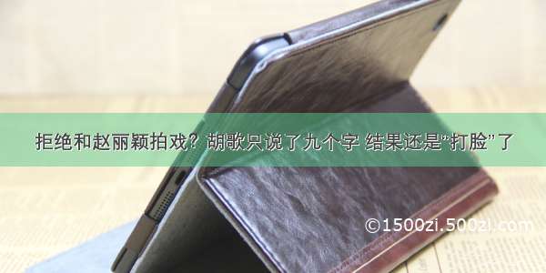 拒绝和赵丽颖拍戏？胡歌只说了九个字 结果还是“打脸”了