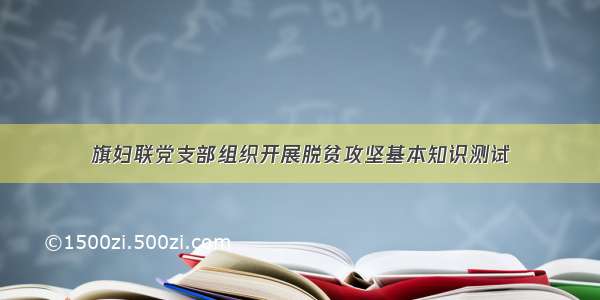 旗妇联党支部组织开展脱贫攻坚基本知识测试