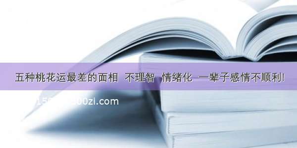 五种桃花运最差的面相  不理智  情绪化  一辈子感情不顺利!