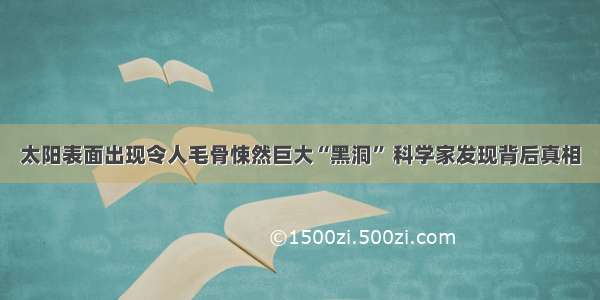 太阳表面出现令人毛骨悚然巨大“黑洞” 科学家发现背后真相