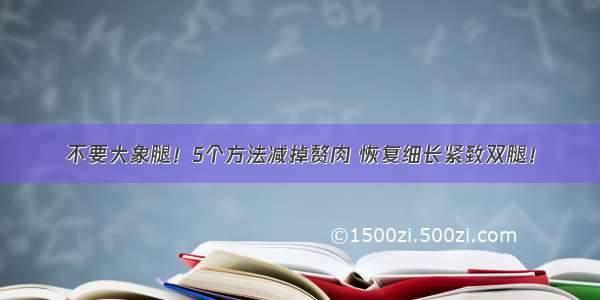 不要大象腿！5个方法减掉赘肉 恢复细长紧致双腿！